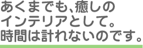 あくまでも癒しのインテリアとして